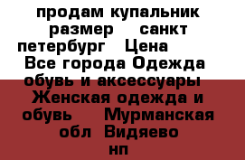 продам купальник размер 44,санкт-петербург › Цена ­ 250 - Все города Одежда, обувь и аксессуары » Женская одежда и обувь   . Мурманская обл.,Видяево нп